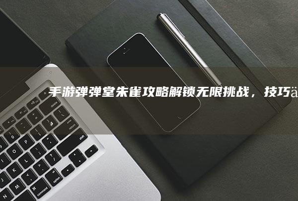 手游《弹弹堂》朱雀攻略：解锁无限挑战，技巧与策略大揭秘