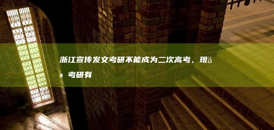 浙江宣传发文考研不能成为二次高考，现今考研有哪些特点？为何会被一些人称为「二次高考」？